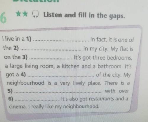 Listen and fill in the gaps. 6I live in a 1) ...In fact, it is one ofthe 2) in my city. My flat ison