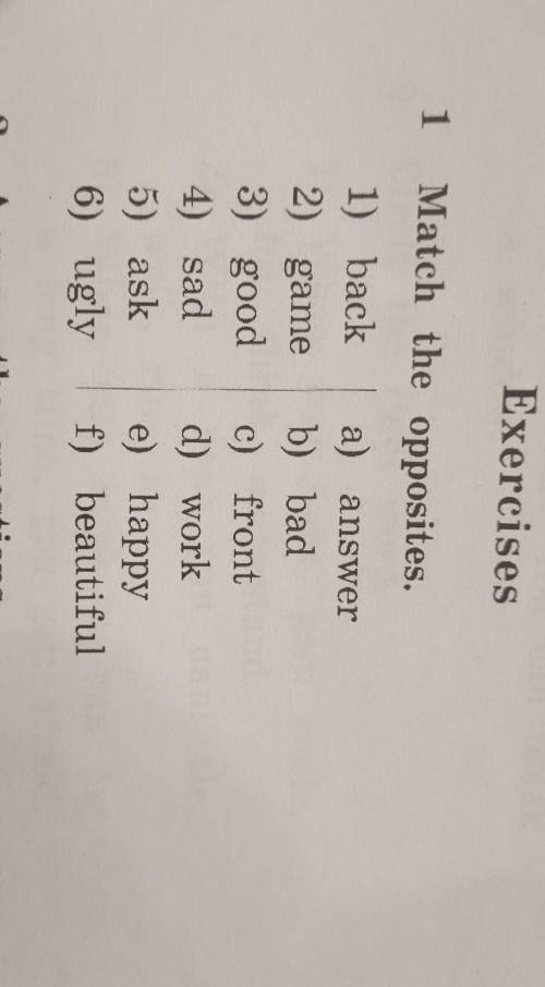 мне с этим заданием Exercises1 Match the opposites.1) back a) answer2) gameb) bad3) goodc) front4) s
