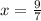 x = \frac{9}{7}
