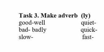 Task 3. Make adverb  (ly) good-well                      quiet-bad- badly                     quick-