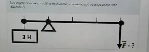 Визначити силу, яку потрібно прикласти до важеля, щоб врівноважити його​