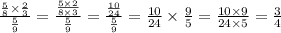 \frac{ \frac{5}{8} \times \frac{2}{3} }{ \frac{5}{9} } = \frac{ \frac{5 \times 2}{8 \times 3} }{ \frac{5}{9} } = \frac{ \frac{10}{24} }{ \frac{5}{9} } = \frac{10}{24} \times \frac{9}{5} = \frac{10 \times 9}{24 \times 5} = \frac{3}{4}