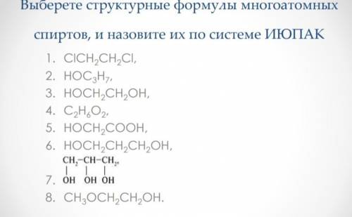 с химией. Выберете структурные формулы многоатомных спиртов, и назовите их по системе ИЮПАК.