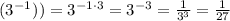 (3^{-1})^{})=3^{-1\cdot 3}=3^{-3}=\frac{1}{3^3}=\frac{1}{27}