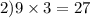 2)9 \times 3 = 27