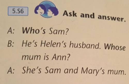 Ask and answer. A: Who's Sam? B: He's Helen's husband. Whose mum is Ann? A: She's Sam and Mary's mum