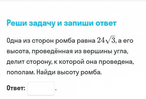 Одна из сторон ромба равна 24√3, а его высота, проведённая из вершины угла,делит сторону, к которой