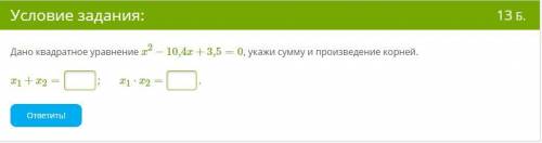 Дано квадратное уравнение x2−10,4x+3,5=0, укажи сумму и произведение корней. x1+x2= ; x1⋅x2= .