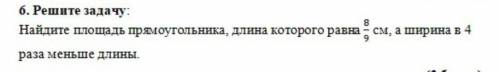 Найди площадь прямоугольника длина которого равна 8/9 см а ширина в 4 раза меньше