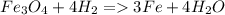 Fe_3O_4+4H_2 = 3Fe + 4H_2O