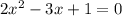 2 { x }^{ 2 } -3x+1 = 0