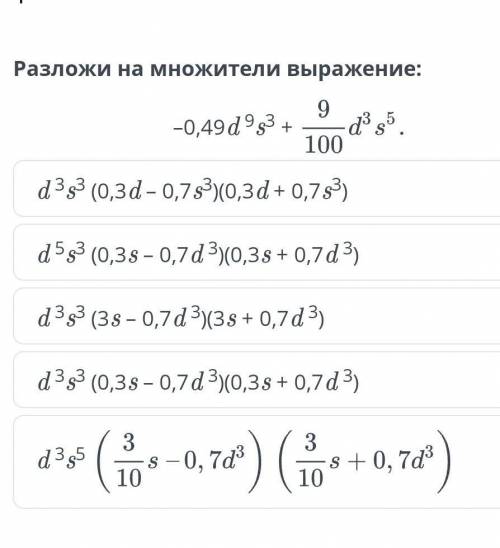 Разложи на множители выражение: 9 -0,49d9g3 + d3s5 100 д.3с3 (0,3д - 0,7 с3)(0,3д + 0,7 с3) d5s3 (0,