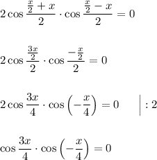 2\cos\dfrac{\frac{x}{2} + x}{2}\cdot\cos\dfrac{\frac{x}{2} - x}{2} = 0\\
\\
\\
2\cos\dfrac{\frac{3x}{2}}{2}\cdot\cos\dfrac{-\frac{x}{2}}{2} = 0\\
\\
\\
2\cos\dfrac{3x}{4}\cdot \cos\left(-\dfrac{x}{4}\right) = 0\ \ \ \ \ \Big|:2\\
\\
\\
\cos\dfrac{3x}{4}\cdot\cos\left(-\dfrac{x}{4}\right) = 0