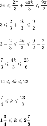 3\pi \leqslant\dfrac{2\pi}{3} + \dfrac{4\pi k}{3}\leqslant\dfrac{9\pi}{2}\\
\\
\\
3\leqslant\dfrac{2}{3} + \dfrac{4k}{3} \leqslant \dfrac{9}{2}\\
\\
\\
3 - \dfrac{2}{3} \leqslant \dfrac{4k}{3} \leqslant \dfrac{9}{2} - \dfrac{2}{3}\\
\\
\\
\dfrac{7}{3} \leqslant \dfrac{4k}{3} \leqslant \dfrac{23}{6}\\
\\
\\
14\leqslant 8k\leqslant 23\\
\\
\\
\dfrac{7}{4} \leqslant k\leqslant \dfrac{23}{8}\\
\\
\\
\boldsymbol{1\dfrac{3}{4} \leqslant k\leqslant 2\dfrac{7}{8}}