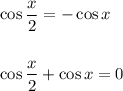 \cos\dfrac{x}{2} = -\cos x\\
\\
\\
\cos\dfrac{x}{2} + \cos x = 0