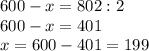 600-x=802:2\\
600-x=401\\
x=600-401=199