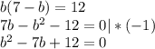 b(7 - b) = 12 \\
7b - b^2 - 12 = 0 |*(-1)\\
b^2 - 7b + 12 = 0\\