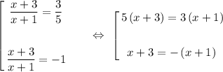 \left[
\begin{gathered}
\dfrac{x+3}{x+1} = \dfrac{3}{5}
\\
\\
\dfrac{x+3}{x+1} = -1
\end{gathered}\ \ \ \ \ \ \Leftrightarrow\ \left[
\begin{gathered}
5\left(x+3\right) = 3\left(x+1\right)
\\
\\
x+3 = -\left(x+1)
\end{gathered}