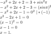 -x^2+2x+2=3+sin^2\pi \\
-x^2+2x+2-3=(sin\pi )^2\\
-x^2+2x-1=0^2\ |*(-1)\\
x^2-2x+1=0\\
(x-1)^2=0\\
x-1=0\\
x=1.