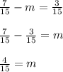 \frac{7}{15}-m=\frac{3}{15}
 \frac{7}{15}-\frac{3}{15}=m
\frac{4}{15}=m

