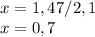 x=1,47/2,1\\
x=0,7