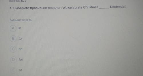 ВОПРОС 4/25 December 4. Выберите правильно предлог: We celebrate Christmas ВАРИАНТ ОТВЕТА А in B to 