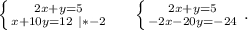 \left \{ {{2x+y=5} \atop {x+10y=12\ |*-2}} \right.\ \ \ \ \left \{ {{2x+y=5} \atop {-2x-20y=-24}} \right. .