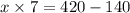 x \times 7 = 420 - 140