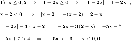 \bf 1)\ \ \underline{x\leq 0,5}\ \ \Rightarrow \ \ \ 1-2x\geq 0\ \ \Rightarrow \ \ \ |\, 1-2x|=1-2x\ \ ,x-2 < 0\ \ \ \Rightarrow \ \ \ |x-2|=-(x-2)=2-x|1-2x|+3\cdot |x-2|=1-2x+3\, (2-x)=-5x+7-5x+7 4\ \ \ \Rightarrow \ \ \ -5x -3\ \ ,\ \ \underline{x < 0,6}